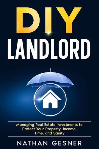 The DIY Landlord: Managing Real Estate Investments to Protect Your Property, Income, Time, and Sanity