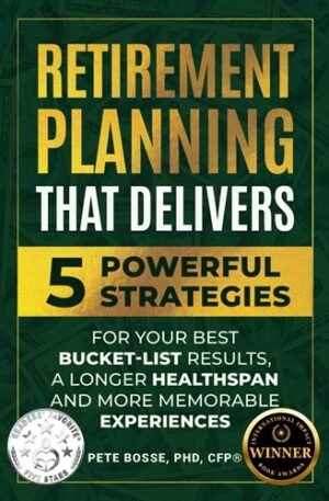 Retirement Planning That Delivers: 5 Powerful Strategies for Better Bucket-List Results, a Longer Healthspan, and More Memorable Experiences