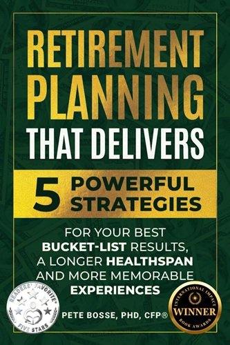 Retirement Planning That Delivers: 5 Powerful Strategies for Better Bucket-List Results, a Longer Healthspan, and More Memorable Experiences